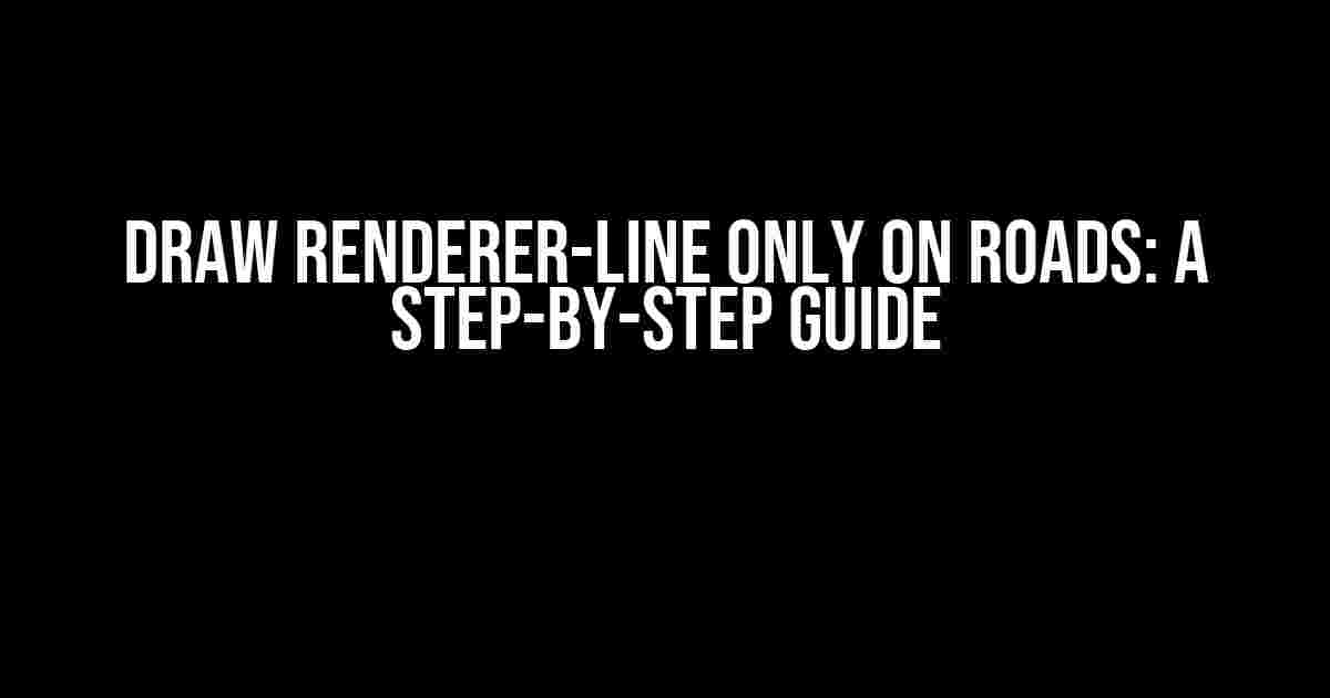 Draw Renderer-Line Only on Roads: A Step-by-Step Guide