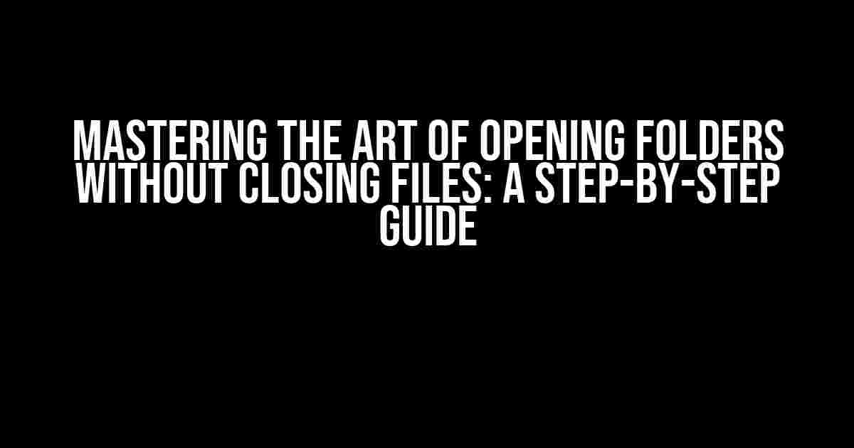 Mastering the Art of Opening Folders Without Closing Files: A Step-by-Step Guide