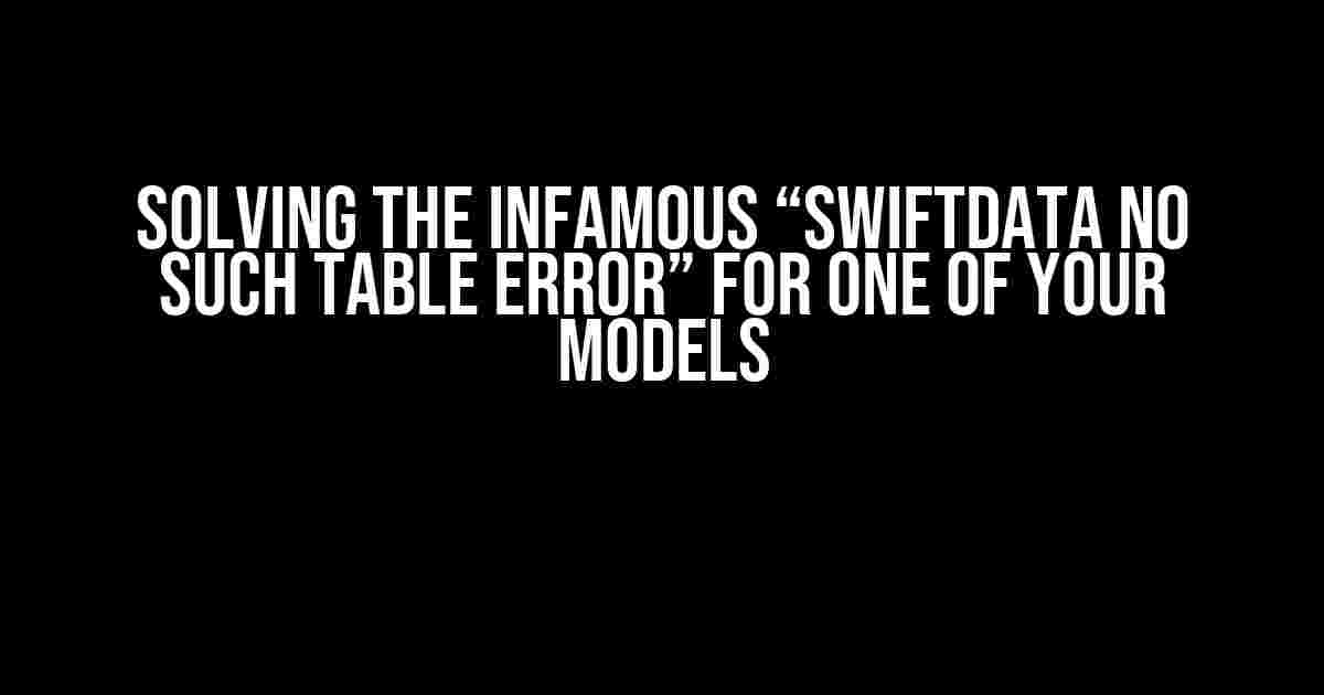 Solving the Infamous “SwiftData No Such Table Error” for One of Your Models