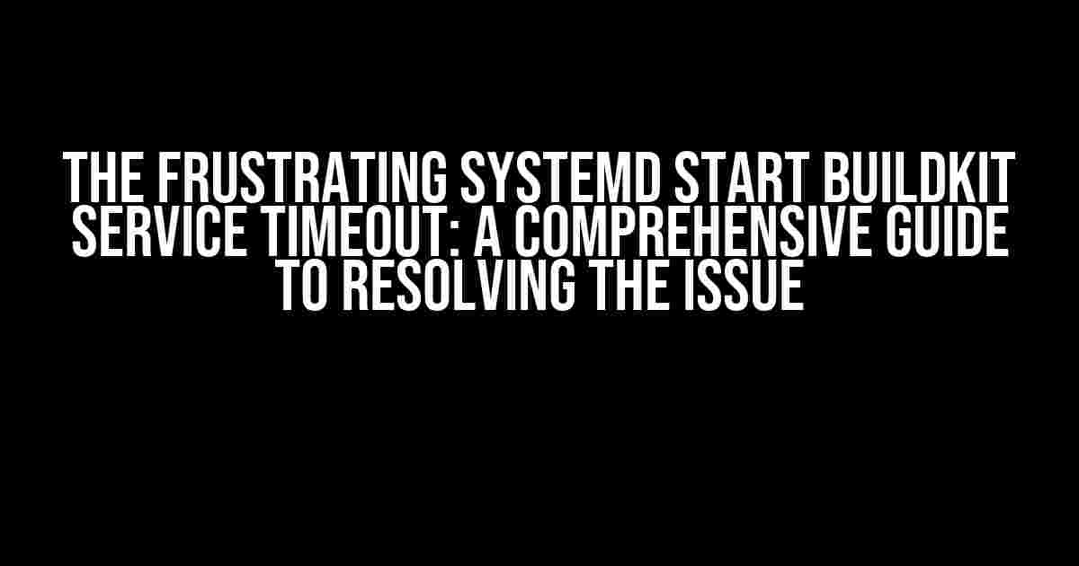 The Frustrating systemd Start BuildKit Service Timeout: A Comprehensive Guide to Resolving the Issue