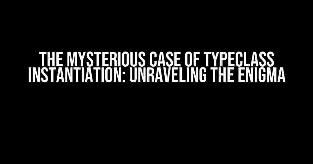 The Mysterious Case of Typeclass Instantiation: Unraveling the Enigma