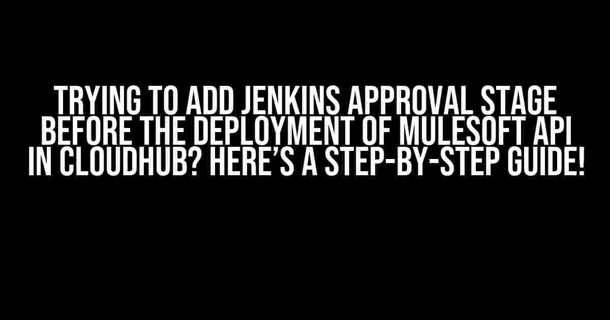 Trying to Add Jenkins Approval Stage Before the Deployment of MuleSoft API in CloudHub? Here’s a Step-by-Step Guide!