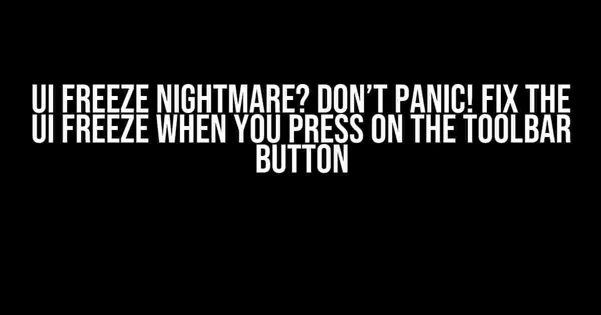 UI Freeze Nightmare? Don’t Panic! Fix the UI Freeze When You Press on the Toolbar Button