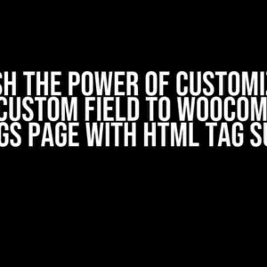 Unleash the Power of Customization: Add a Custom Field to WooCommerce Settings Page with HTML Tag Support