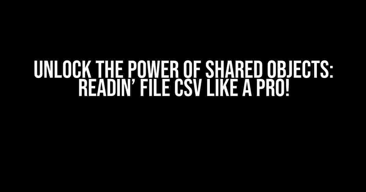 Unlock the Power of Shared Objects: Readin’ File CSV like a Pro!