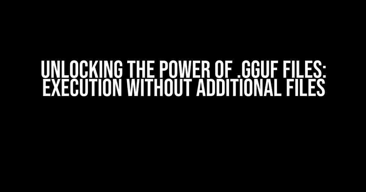 Unlocking the Power of .gguf Files: Execution Without Additional Files