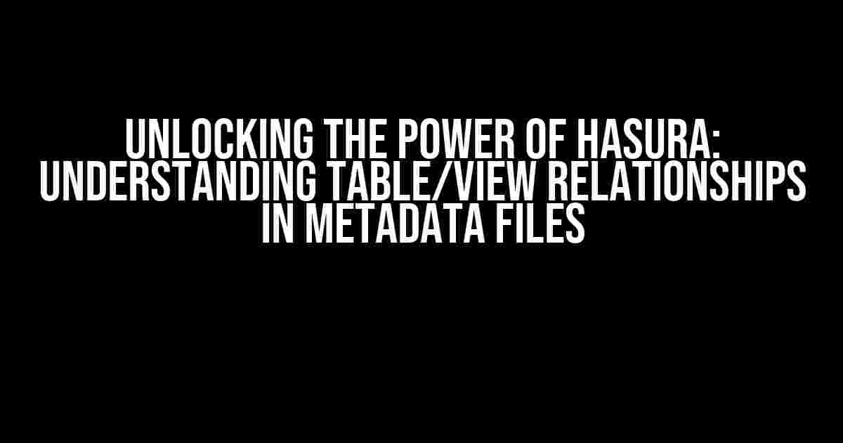 Unlocking the Power of Hasura: Understanding Table/View Relationships in Metadata Files