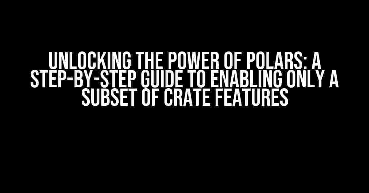 Unlocking the Power of Polars: A Step-by-Step Guide to Enabling Only a Subset of Crate Features