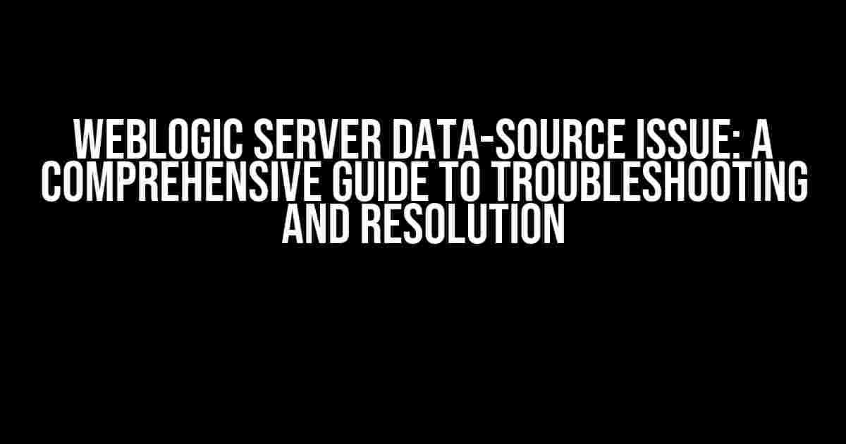 Weblogic Server Data-Source Issue: A Comprehensive Guide to Troubleshooting and Resolution